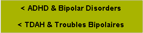 Zone de Texte: < ADHD & Bipolar Disorders< TDAH & Troubles Bipolaires